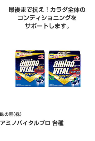 味の素㈱ アミノバイタルプロ 各種 最後まで抗え！カラダ全体のコンディショニングをサポートします。