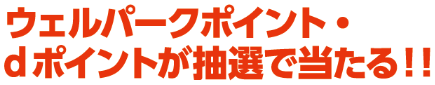 ウェルパークポイント・dポイントが抽選で当たる!!