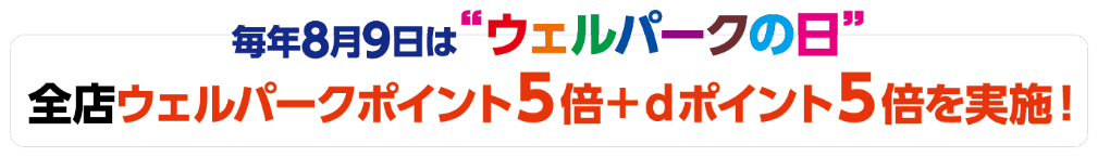 毎年8月9日は”ウェルパークの日”全店ウェルパークポイント5倍+dポイント5倍を実地!